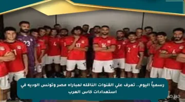 رسمياً اليوم.. تعرف على القنوات الناقلة لمباراة مصر وتونس الودية في استعدادات كأس العرب